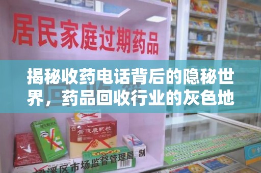滁州揭秘收药电话背后的隐秘世界，药品回收行业的灰色地带