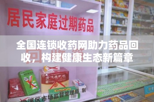 滁州全国连锁收药网助力药品回收，构建健康生态新篇章