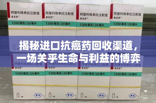 滁州揭秘进口抗癌药回收渠道，一场关乎生命与利益的博弈