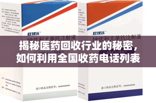 滁州揭秘医药回收行业的秘密，如何利用全国收药电话列表提升效率
