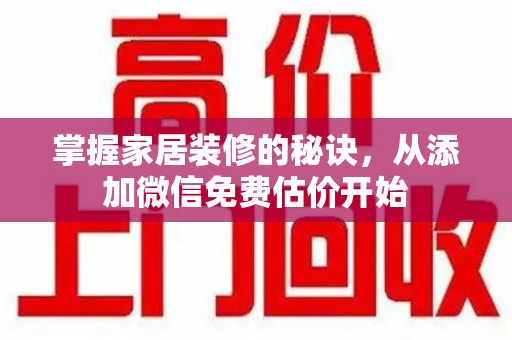 滁州掌握家居装修的秘诀，从添加微信免费估价开始