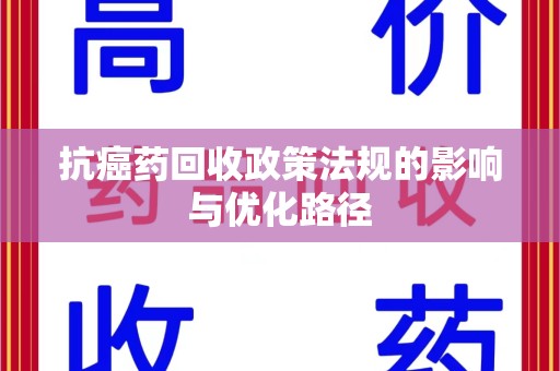 滁州抗癌药回收政策法规的影响与优化路径