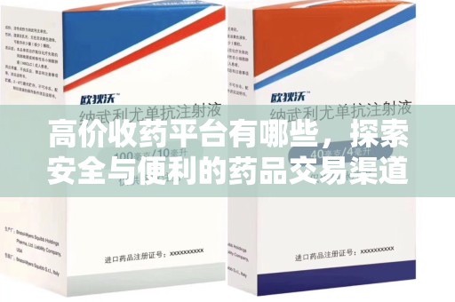 滁州高价收药平台有哪些，探索安全与便利的药品交易渠道