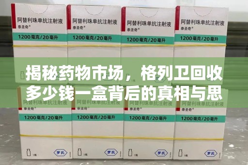 滁州揭秘药物市场，格列卫回收多少钱一盒背后的真相与思考