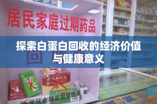 滁州探索白蛋白回收的经济价值与健康意义