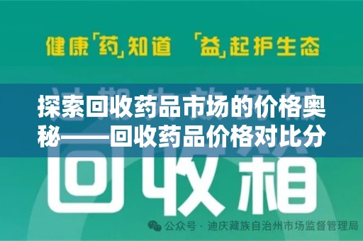滁州探索回收药品市场的价格奥秘——回收药品价格对比分析