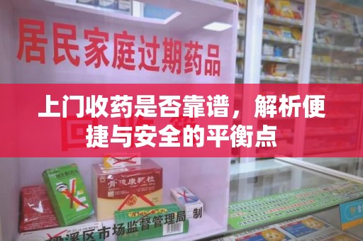 滁州上门收药是否靠谱，解析便捷与安全的平衡点