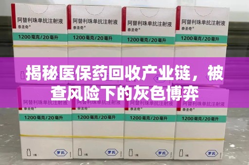 滁州揭秘医保药回收产业链，被查风险下的灰色博弈