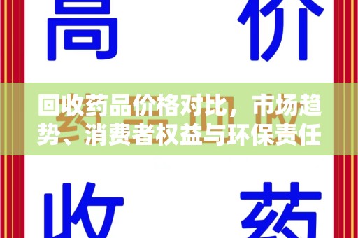 滁州回收药品价格对比，市场趋势、消费者权益与环保责任的平衡