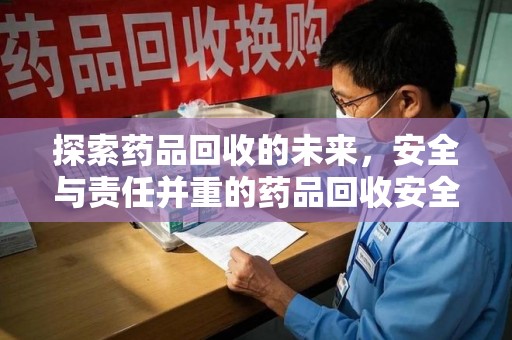 滁州探索药品回收的未来，安全与责任并重的药品回收安全建议
