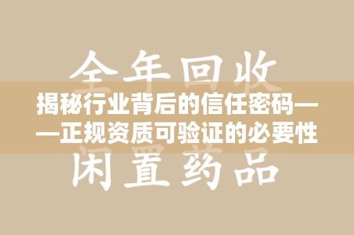 滁州揭秘行业背后的信任密码——正规资质可验证的必要性与实践