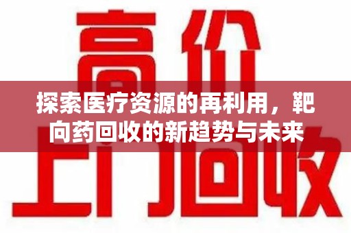 滁州探索医疗资源的再利用，靶向药回收的新趋势与未来