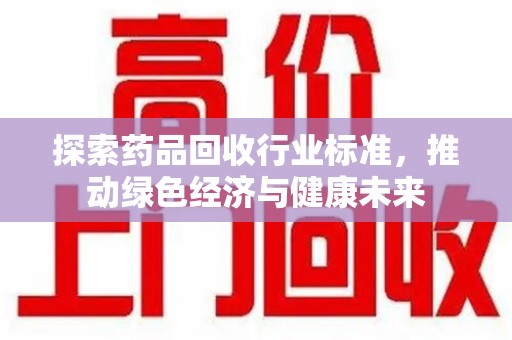 滁州探索药品回收行业标准，推动绿色经济与健康未来