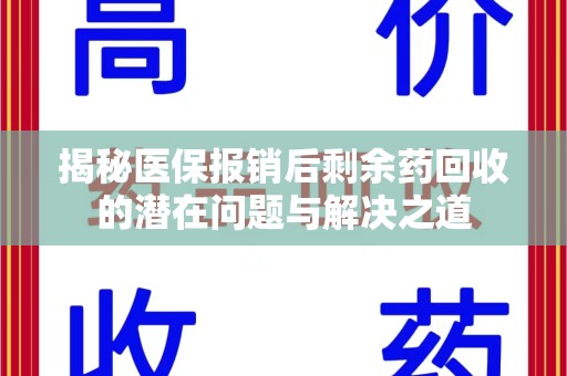 滁州揭秘医保报销后剩余药回收的潜在问题与解决之道
