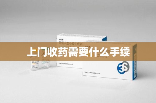 滁州上门收药需要什么手续