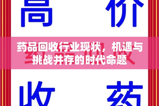 滁州药品回收行业现状，机遇与挑战并存的时代命题