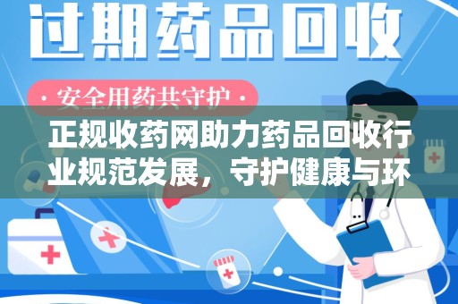 滁州正规收药网助力药品回收行业规范发展，守护健康与环境