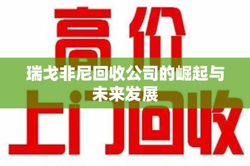 滁州瑞戈非尼回收公司的崛起与未来发展