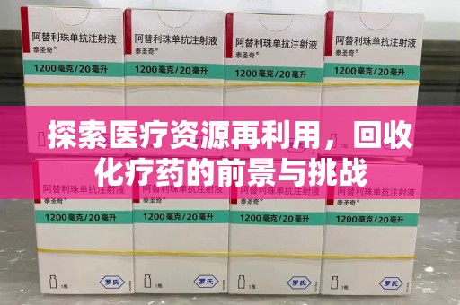 滁州探索医疗资源再利用，回收化疗药的前景与挑战