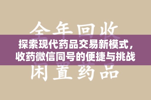 滁州探索现代药品交易新模式，收药微信同号的便捷与挑战