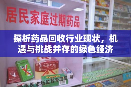 滁州探析药品回收行业现状，机遇与挑战并存的绿色经济