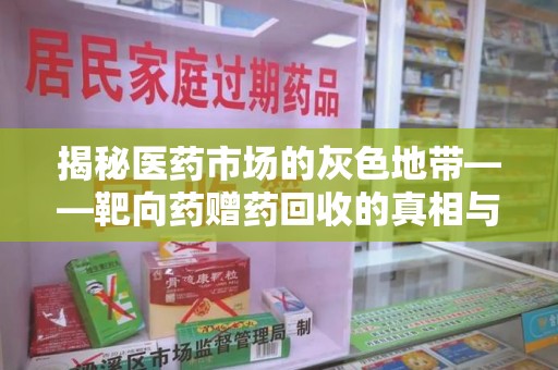 滁州揭秘医药市场的灰色地带——靶向药赠药回收的真相与思考