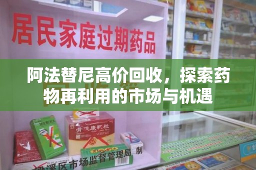 滁州阿法替尼高价回收，探索药物再利用的市场与机遇