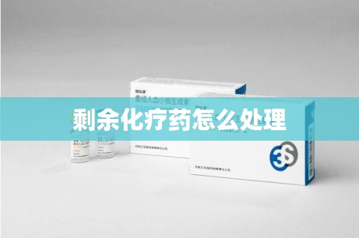 滁州剩余化疗药怎么处理