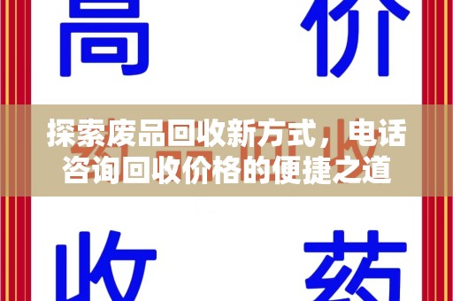 滁州探索废品回收新方式，电话咨询回收价格的便捷之道