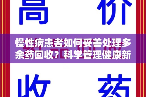 滁州慢性病患者如何妥善处理多余药回收？科学管理健康新思路