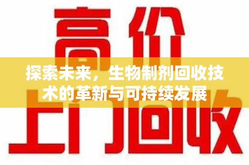 滁州探索未来，生物制剂回收技术的革新与可持续发展
