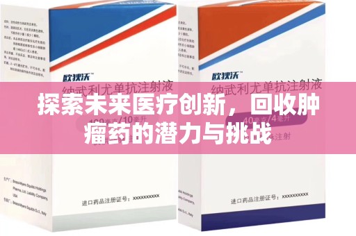 滁州探索未来医疗创新，回收肿瘤药的潜力与挑战