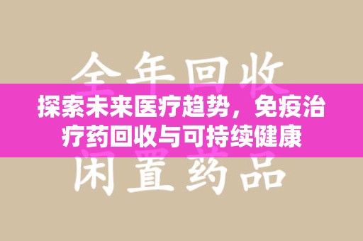 滁州探索未来医疗趋势，免疫治疗药回收与可持续健康