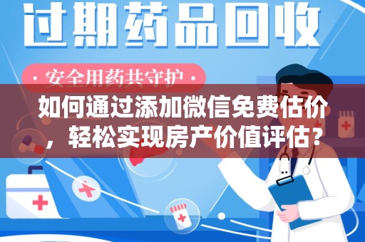 滁州如何通过添加微信免费估价，轻松实现房产价值评估？