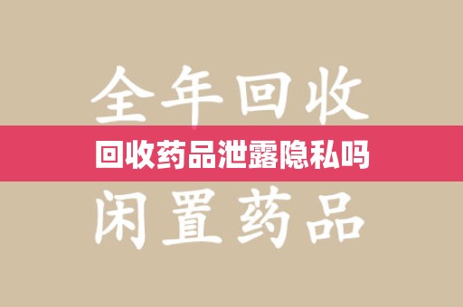 滁州回收药品泄露隐私吗