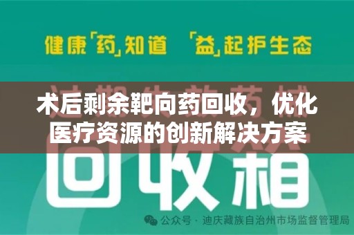 滁州术后剩余靶向药回收，优化医疗资源的创新解决方案