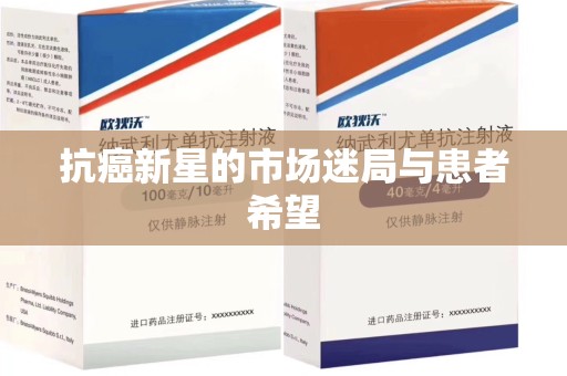 滁州抗癌新星的市场迷局与患者希望