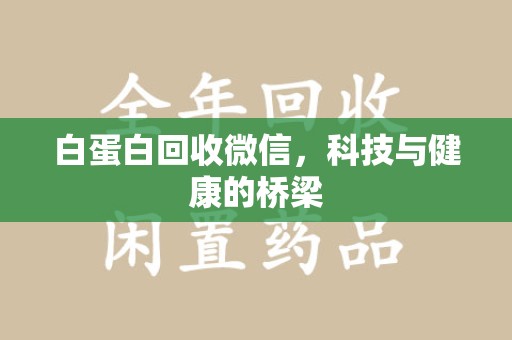 滁州白蛋白回收微信，科技与健康的桥梁