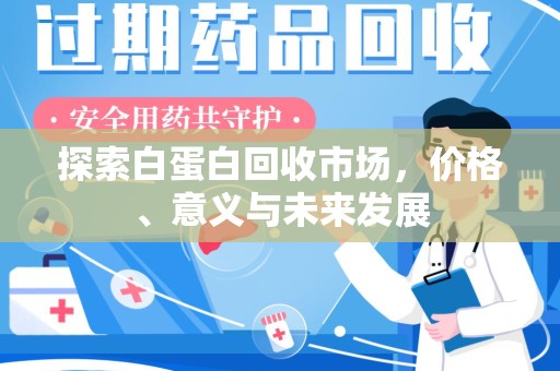 滁州探索白蛋白回收市场，价格、意义与未来发展