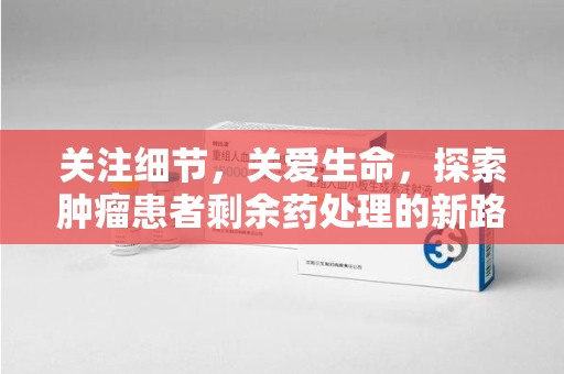 滁州关注细节，关爱生命，探索肿瘤患者剩余药处理的新路径