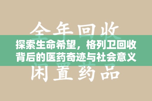 滁州探索生命希望，格列卫回收背后的医药奇迹与社会意义