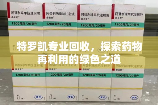 滁州特罗凯专业回收，探索药物再利用的绿色之道