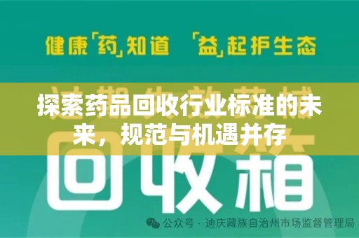 滁州探索药品回收行业标准的未来，规范与机遇并存