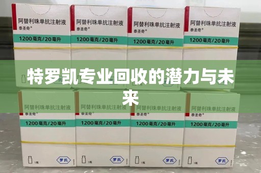 滁州特罗凯专业回收的潜力与未来