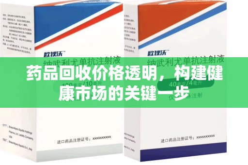 滁州药品回收价格透明，构建健康市场的关键一步