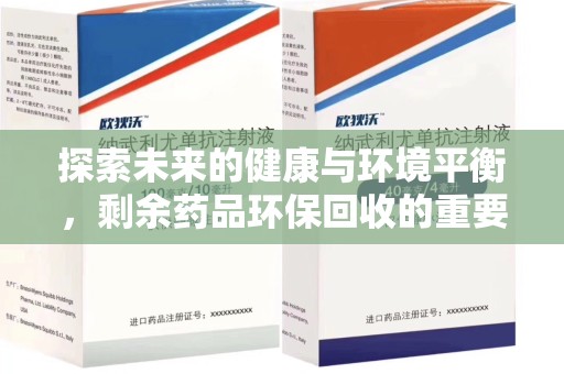 滁州探索未来的健康与环境平衡，剩余药品环保回收的重要性