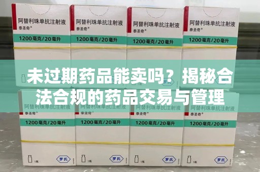 滁州未过期药品能卖吗？揭秘合法合规的药品交易与管理