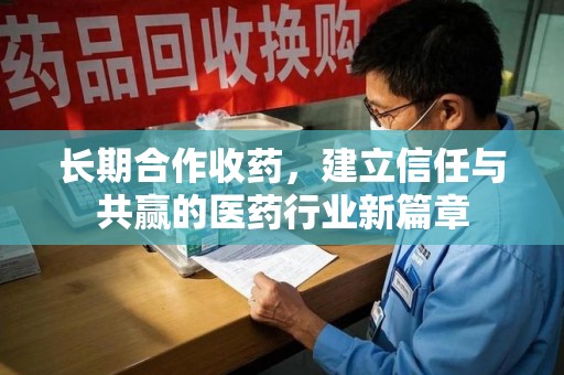 滁州长期合作收药，建立信任与共赢的医药行业新篇章