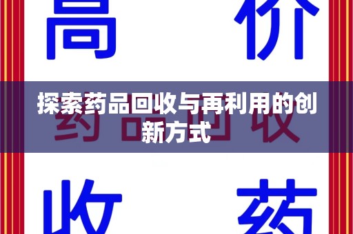 滁州探索药品回收与再利用的创新方式