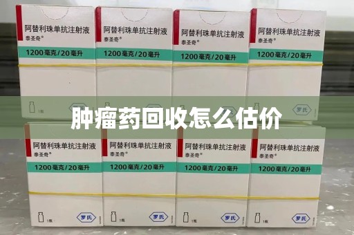 滁州肿瘤药回收怎么估价